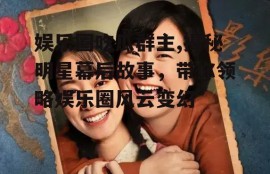 娱乐圈吃瓜群主,揭秘明星幕后故事，带你领略娱乐圈风云变幻