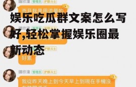 娱乐吃瓜群文案怎么写好,轻松掌握娱乐圈最新动态