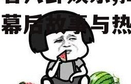 吃瓜看八卦娱乐,揭秘明星幕后故事与热点八卦