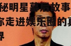 娱乐圈吃瓜博主制作人,揭秘明星幕后故事，带你走进娱乐圈的真相世界