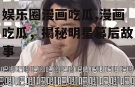 娱乐圈漫画吃瓜,漫画吃瓜，揭秘明星幕后故事