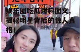 娱乐圈吃瓜爆料图文,揭秘明星背后的惊人真相！