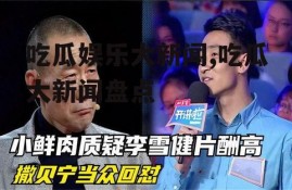吃瓜娱乐大新闻,吃瓜大新闻盘点