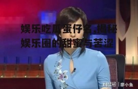 娱乐吃瓜蛋仔名,揭秘娱乐圈的甜蜜与苦涩