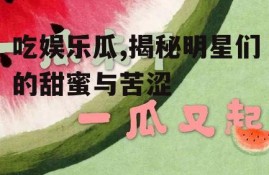 吃娱乐瓜,揭秘明星们的甜蜜与苦涩