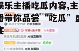 娱乐主播吃瓜内容,主播带你品尝“吃瓜”盛宴