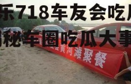 娱乐718车友会吃瓜,揭秘车圈吃瓜大事件