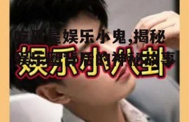 吃瓜星娱乐小鬼,揭秘娱乐圈背后的神秘故事