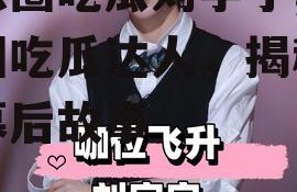 娱乐圈吃瓜刘宇宁,娱乐圈吃瓜达人，揭秘明星幕后故事