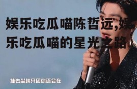 娱乐吃瓜喵陈哲远,娱乐吃瓜喵的星光之路