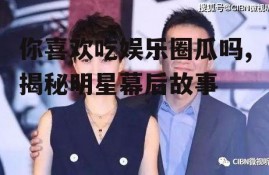 你喜欢吃娱乐圈瓜吗,揭秘明星幕后故事