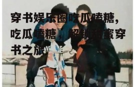 穿书娱乐圈吃瓜嗑糖,吃瓜嗑糖，解锁甜蜜穿书之旅