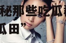 娱乐圈吃瓜全部明星是谁,揭秘那些吃瓜群众的“瓜田”