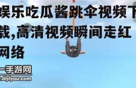 娱乐吃瓜酱跳伞视频下载,高清视频瞬间走红网络