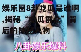 娱乐圈8卦吃瓜是谁啊,揭秘“吃瓜群众”背后的神秘人物