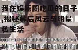 我在娱乐圈吃瓜的日子,揭秘幕后风云与明星私生活
