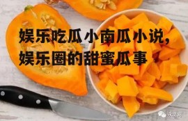 娱乐吃瓜小南瓜小说,娱乐圈的甜蜜瓜事