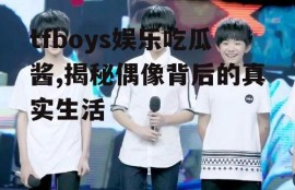 tfboys娱乐吃瓜酱,揭秘偶像背后的真实生活
