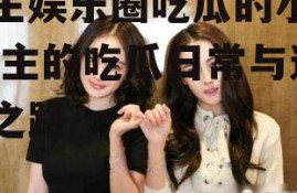 女主娱乐圈吃瓜的小说,女主的吃瓜日常与逆袭之路