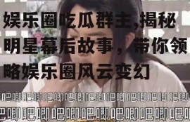 娱乐圈吃瓜群主,揭秘明星幕后故事，带你领略娱乐圈风云变幻