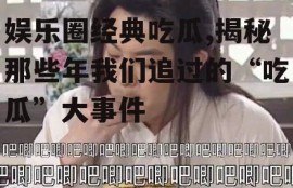 娱乐圈经典吃瓜,揭秘那些年我们追过的“吃瓜”大事件