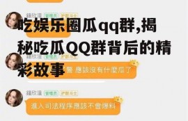 吃娱乐圈瓜qq群,揭秘吃瓜QQ群背后的精彩故事