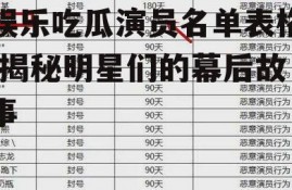 娱乐吃瓜演员名单表格,揭秘明星们的幕后故事