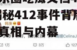 娱乐圈吃瓜文档412,揭秘412事件背后的真相与内幕