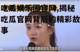 吃瓜娱乐圈官网,揭秘吃瓜官网背后的精彩故事