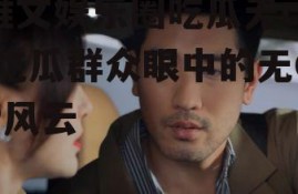 推文娱乐圈吃瓜无cp,吃瓜群众眼中的无CP风云