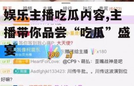 娱乐主播吃瓜内容,主播带你品尝“吃瓜”盛宴
