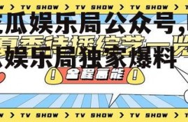 吃瓜娱乐局公众号,吃瓜娱乐局独家爆料