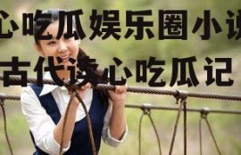 读心吃瓜娱乐圈小说古代,古代读心吃瓜记