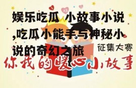 娱乐吃瓜 小故事小说,吃瓜小能手与神秘小说的奇幻之旅