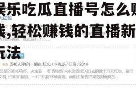 娱乐吃瓜直播号怎么赚钱,轻松赚钱的直播新玩法