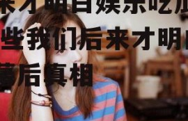 后来才明白娱乐吃瓜酱,那些我们后来才明白的幕后真相