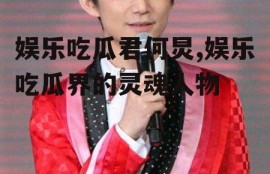 娱乐吃瓜君何炅,娱乐吃瓜界的灵魂人物