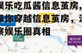 娱乐吃瓜酱信息茧房,带你穿越信息茧房，洞察娱乐圈真相