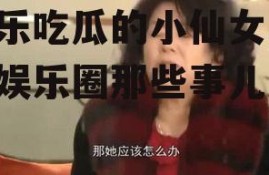 娱乐吃瓜的小仙女,揭秘娱乐圈那些事儿