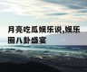 月亮吃瓜娱乐说,娱乐圈八卦盛宴