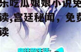 娱乐吃瓜娘娘小说免费阅读,宫廷秘闻，免费畅读