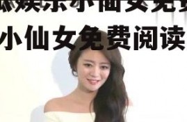 吃瓜娱乐小仙女免费阅读,小仙女免费阅读之旅