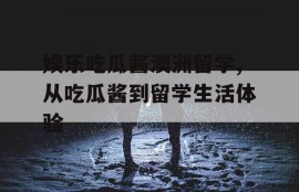 娱乐吃瓜酱澳洲留学,从吃瓜酱到留学生活体验