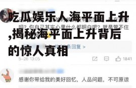 吃瓜娱乐人海平面上升,揭秘海平面上升背后的惊人真相