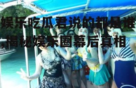 娱乐吃瓜君说的都是谁,揭秘娱乐圈幕后真相