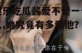 娱乐吃瓜酱爱不爱一个人,她究竟有多爱他？