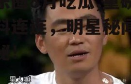 娱乐圈8月吃瓜,重磅瓜料连连，明星秘闻大揭秘！
