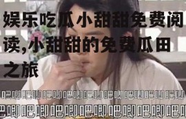 娱乐吃瓜小甜甜免费阅读,小甜甜的免费瓜田之旅