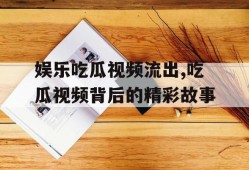 娱乐吃瓜视频流出,吃瓜视频背后的精彩故事