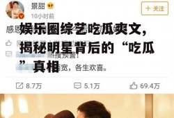 娱乐圈综艺吃瓜爽文,揭秘明星背后的“吃瓜”真相